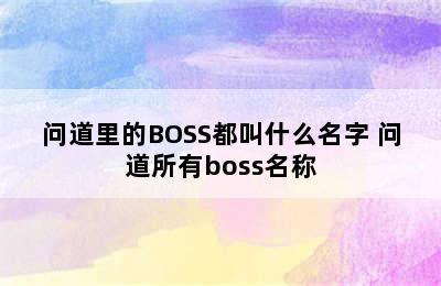 问道里的BOSS都叫什么名字 问道所有boss名称